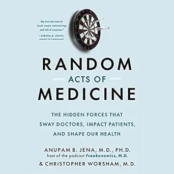 random acts of medicine the hidden forces that sway doctors impact patients and shape our health 1st edition