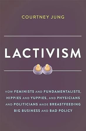 lactivism how feminists and fundamentalists hippies and yuppies and physicians and politicians made