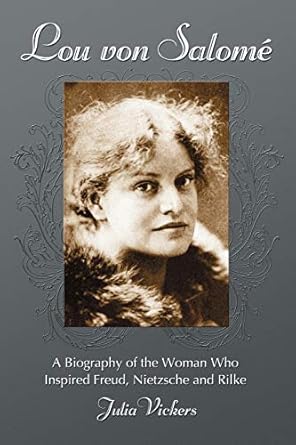 lou von salome a biography of the woman who inspired freud nietzsche and rilke 1st edition julia vickers