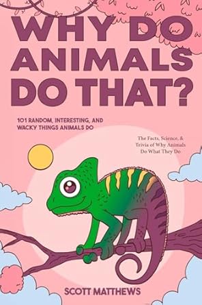 why do animals do that 101 random interesting and wacky things animals do the facts science and trivia of why
