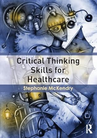 critical thinking skills for healthcare 1st edition stephanie mckendry 1138787523, 978-1138787520