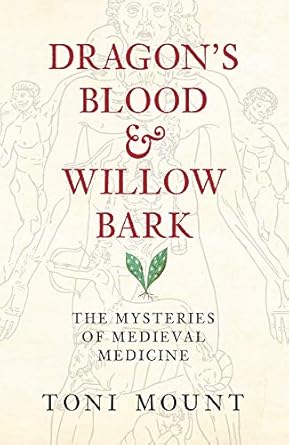 dragons blood and willow bark the mysteries of medieval medicine 1st edition toni mount 1445643839,