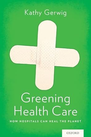 greening health care how hospitals can heal the planet 1st edition kathy gerwig 0199385831, 978-0199385836