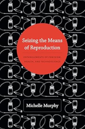 seizing the means of reproduction entanglements of feminism health and technoscience 1st edition m murphy