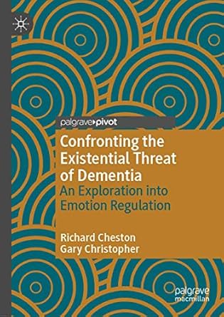 confronting the existential threat of dementia an exploration into emotion regulation 1st edition richard