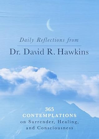 daily reflections from dr david r hawkins 365 contemplations on surrender healing and consciousness 1st