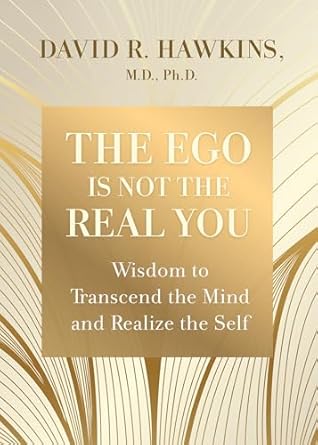the ego is not the real you wisdom to transcend the mind and realize the self 1st edition david r hawkins