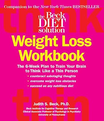 beck diet solution weight loss workbook the 6 week plan to train your brain to think like a thin person 1st