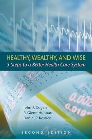 healthy wealthy and wise 5 steps to a better health care system 1st edition john f cogan ,r glenn hubbard