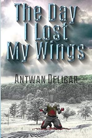 the day i lost my wings 1st edition antwan deligar ,dr paul jones ,ahynte designs 1733657800, 978-1733657808