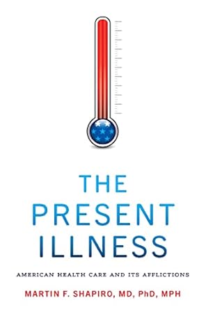 the present illness american health care and its afflictions 1st edition martin f shapiro 1421445654,
