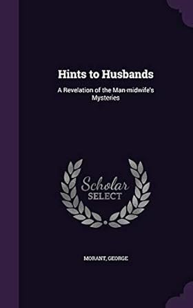 hints to husbands a revelation of the man midwifes mysteries 1st edition morant george 1355388716,