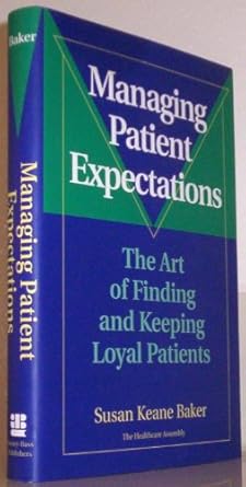 managing patient expectations the art of finding and keeping loyal patients 1st edition susan keane baker