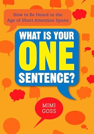what is your one sentence how to be heard in the age of short attention spans 1st edition mimi goss