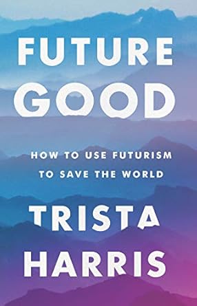 futuregood how to use futurism to save the world 1st edition trista harris 1634891708, 978-1634891707