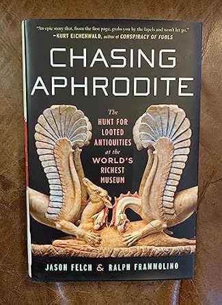 chasing aphrodite the hunt for looted antiquities at the worlds richest museum 1st edition jason felch ,ralph