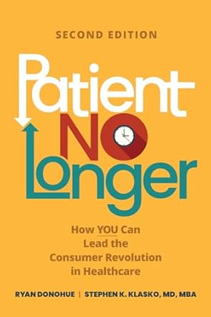 patient no longer how you can lead the consumer revolution in healthcare 1st edition stephen k klasko md