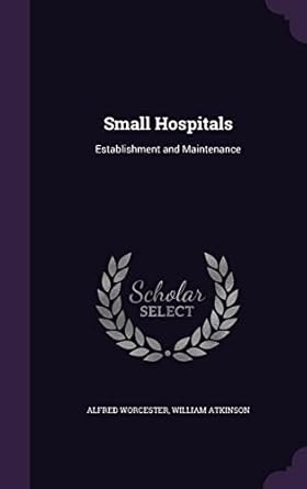 small hospitals establishment and maintenance 1st edition alfred worcester ,william atkinson 1356909108,