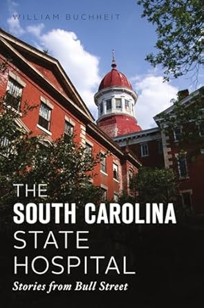 the south carolina state hospital stories from bull street 1st edition william buchheit 146714472x,