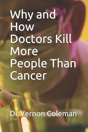 why and how doctors kill more people than cancer 1st edition dr vernon coleman 1097411982, 978-1097411986