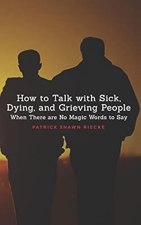 how to talk with sick dying and grieving people when there are no magic words to say 1st edition patrick