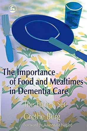 the importance of food and mealtimes in dementia care the table is set 1st edition grethe berg ,aase marit