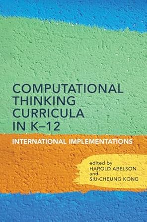 computational thinking curricula in k 12 international implementations 1st edition harold abelson ,siu cheung