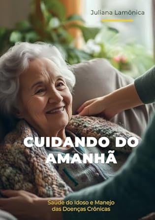 cuidando do amanha saude do idoso e manejo das doencas cronicas 1st edition juliana de souza lamonica