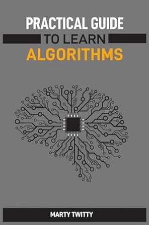 practical guide to learn algorithms master algorithmic problem solving techniques 1st edition marty twitty