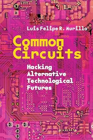 common circuits hacking alternative technological futures 1st edition luis felipe r murillo 1503640604,