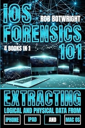 ios forensics 101 extracting logical and physical data from iphone ipad and mac os 1st edition rob botwright