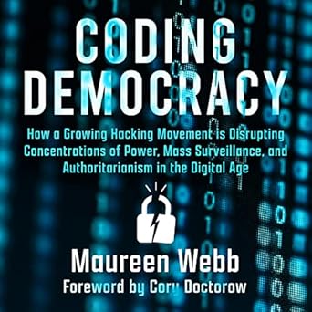 coding democracy how a growing hacking movement is disrupting concentrations of power mass surveillance and
