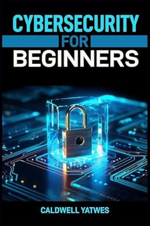 cybersecurity for beginners a step by step guide to protecting your digital world 1st edition caldwell yatwes