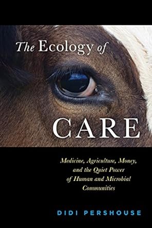 the ecology of care medicine agriculture money and the quiet power of human and microbial communities 1st