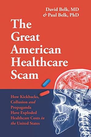 the great american healthcare scam how kickbacks collusion and propaganda have exploded healthcare costs in