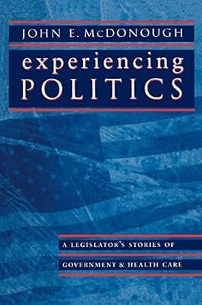 experiencing politics a legislators stories of government and health care 1st edition john e e mcdonough