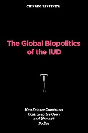 the global biopolitics of the iud how science constructs contraceptive users and womens bodies 1st edition