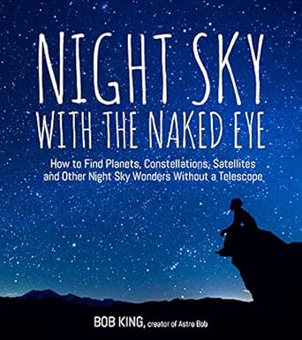 night sky with the naked eye how to find planets constellations satellites and other night sky wonders