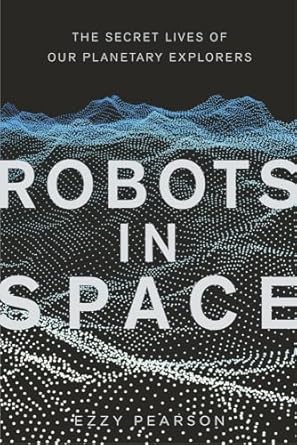 robots in space the secret lives of our planetary explorers 1st edition ezzy pearson 0750990899,