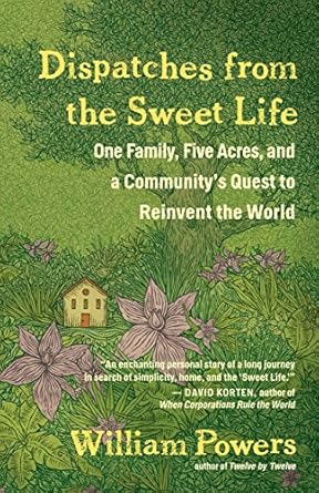 dispatches from the sweet life one family five acres and a communitys quest to reinvent the world 1st edition