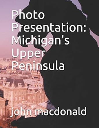 photo presentation michigans upper peninsula 1st edition john macdonald 1796753750, 978-1796753752