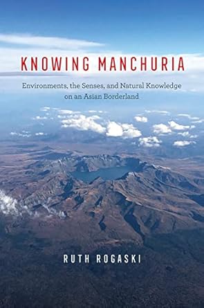 knowing manchuria environments the senses and natural knowledge on an asian borderland 1st edition ruth