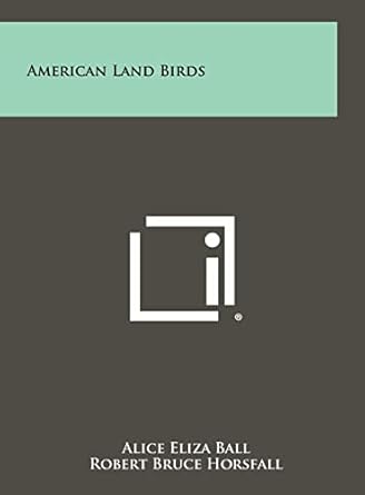american land birds 1st edition alice eliza ball ,robert bruce horsfall 1258434385, 978-1258434380