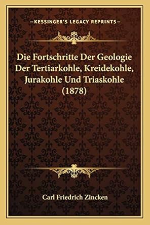 die fortschritte der geologie der tertiarkohle kreidekohle jurakohle und triaskohle 1st edition carl