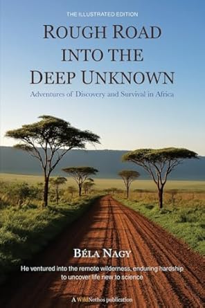 rough road into the deep unknown adventures of discovery and survival in africa 1st edition bela nagy