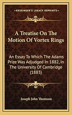 a treatise on the motion of vortex rings an essay to which the adams prize was adjudged in 1882 in the