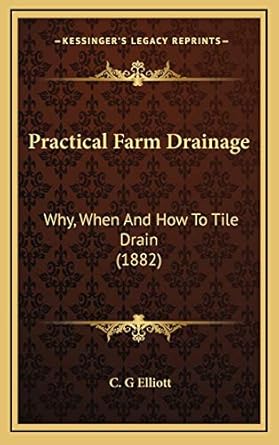practical farm drainage why when and how to tile drain 1st edition c g elliott 1169084974, 978-1169084971