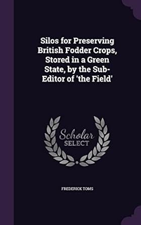 silos for preserving british fodder crops stored in a green state by the sub editor of the field 1st edition
