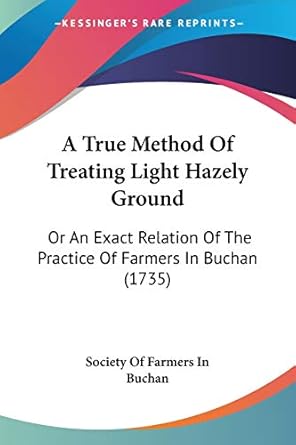 a true method of treating light hazely ground or an exact relation of the practice of farmers in buchan 1st