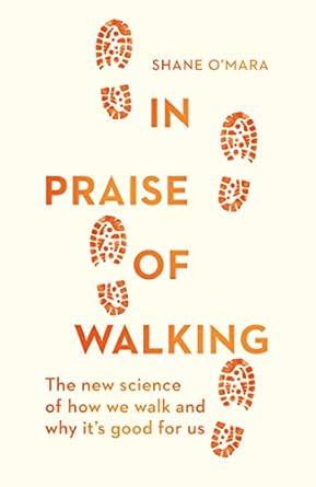in praise of walking the new science of how we walk and why its good for us 1st edition shane o'mara